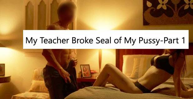 My Teacher Broke Seal of My Pussy-Part 1