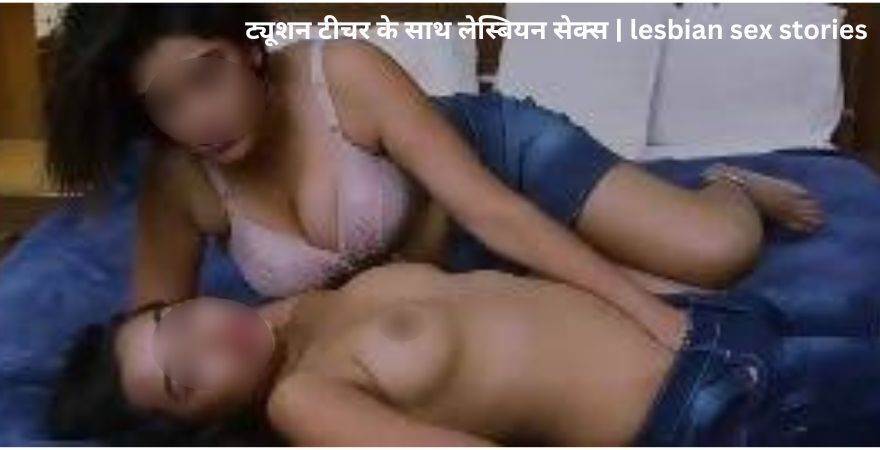 ट्यूशन टीचर के साथ लेस्बियन सेक्स | Hindi lesbian Sex Stories