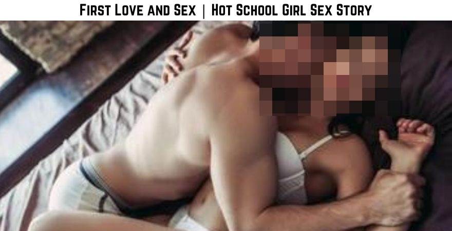 First Love and Sex | Hot School Girl Sex Story