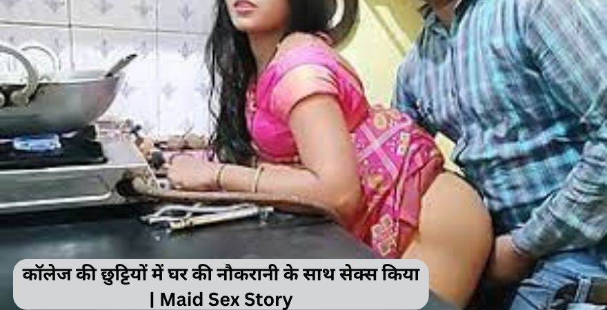 कॉलेज की छुट्टियों में घर की नौकरानी के साथ सेक्स किया | Maid Sex Story