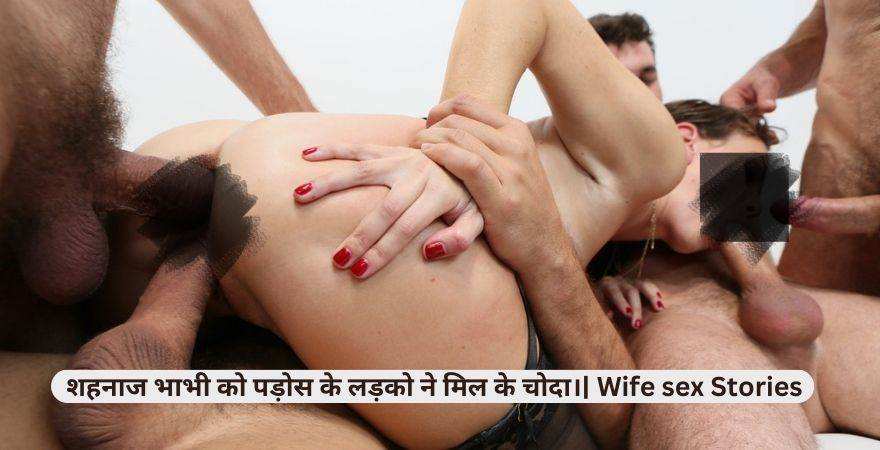 शहनाज भाभी को पड़ोस के लड़को ने मिल के चोदा।| Wife sex Stories