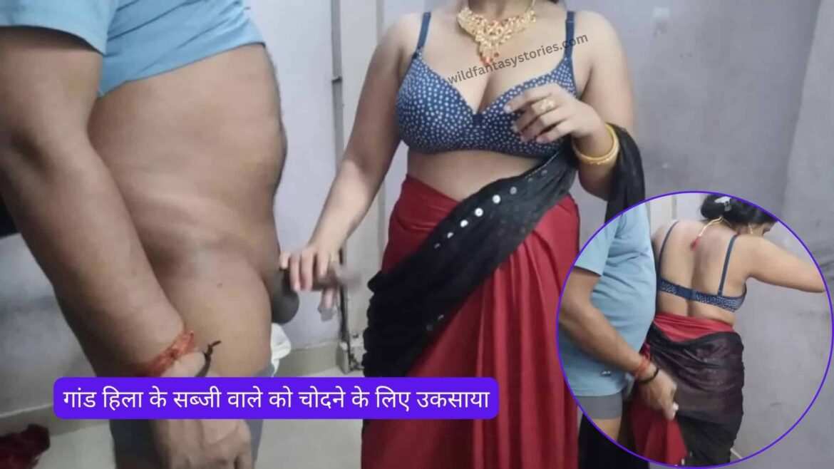 गांड हिला के सब्जी वाले को चोदने के लिए उकसाया – pyasi chut chudai